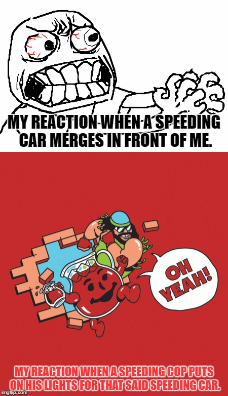 Base On A True Story, Happened Last Sunday [11/27/16], Karma Is Real, I Tell You. It Happened On The Northbound Side Of 405. | MY REACTION WHEN A SPEEDING CAR MERGES IN FRONT OF ME. MY REACTION WHEN A SPEEDING COP PUTS ON HIS LIGHTS FOR THAT SAID SPEEDING CAR. | image tagged in memes,funny,karma,police,reaction,true story | made w/ Imgflip meme maker