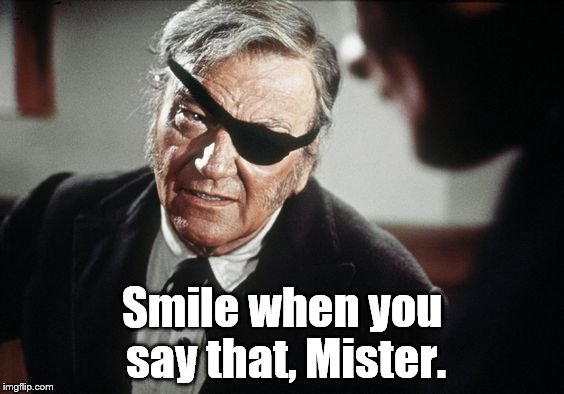 John Wayne | Smile when you say that, Mister. | image tagged in john wayne | made w/ Imgflip meme maker