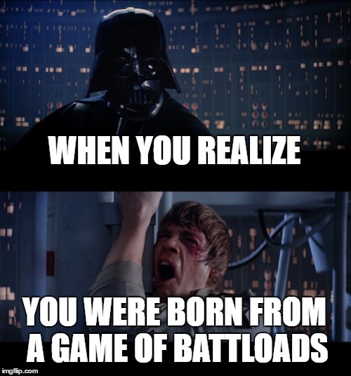 Star Wars No Meme | WHEN YOU REALIZE; YOU WERE BORN FROM A GAME OF BATTLOADS | image tagged in memes,star wars no | made w/ Imgflip meme maker