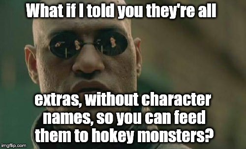 Matrix Morpheus Meme | What if I told you they're all extras, without character names, so you can feed them to hokey monsters? | image tagged in memes,matrix morpheus | made w/ Imgflip meme maker