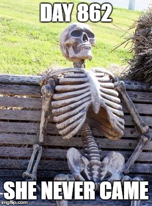 Waiting Skeleton | DAY 862; SHE NEVER CAME | image tagged in memes,waiting skeleton | made w/ Imgflip meme maker