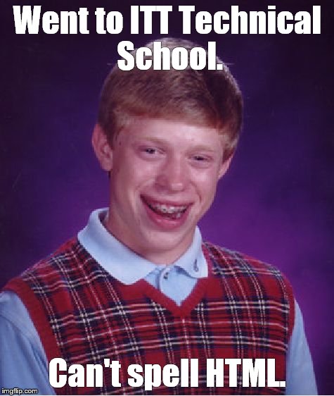 Bad Luck Brian Meme | Went to ITT Technical School. Can't spell HTML. | image tagged in memes,bad luck brian | made w/ Imgflip meme maker