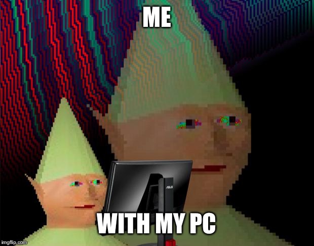 My life | ME; WITH MY PC | image tagged in dank memes dom,me,no life,gamer,life,memes | made w/ Imgflip meme maker