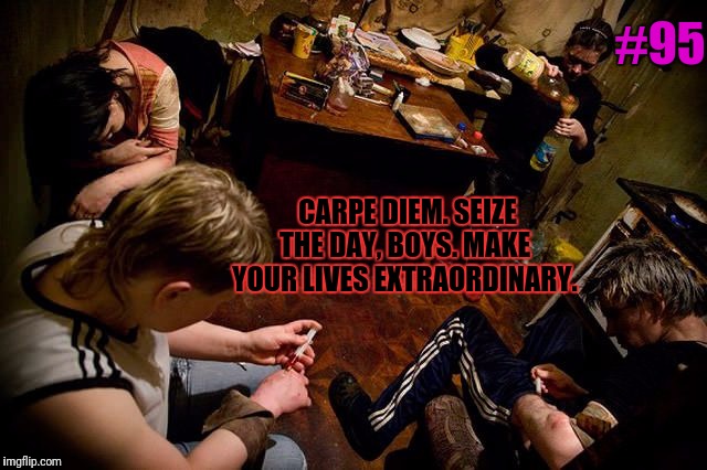 This week: Movie quotes from AFI's top 100 set to inappropriate pictures. | #95; CARPE DIEM. SEIZE THE DAY, BOYS. MAKE YOUR LIVES EXTRAORDINARY. | image tagged in movie quotes,poet,dead,society | made w/ Imgflip meme maker