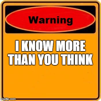 Warning Sign | I KNOW MORE THAN YOU THINK | image tagged in memes,warning sign | made w/ Imgflip meme maker