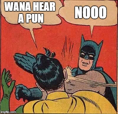 Batman Slapping Robin | WANA HEAR A PUN; NOOO | image tagged in memes,batman slapping robin | made w/ Imgflip meme maker