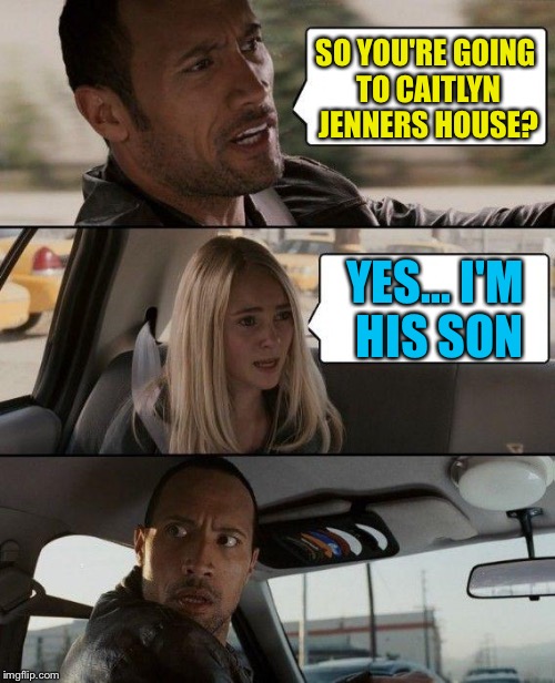 The Rock Driving | SO YOU'RE GOING TO CAITLYN JENNERS HOUSE? YES... I'M HIS SON | image tagged in memes,the rock driving | made w/ Imgflip meme maker