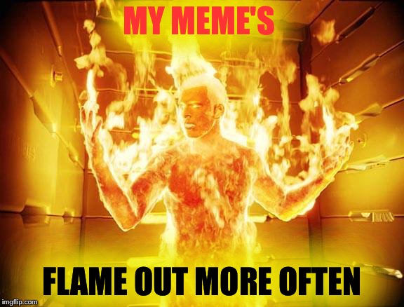 HA HA HA flame off!!! | MY MEME'S; FLAME OUT MORE OFTEN | image tagged in flame on | made w/ Imgflip meme maker