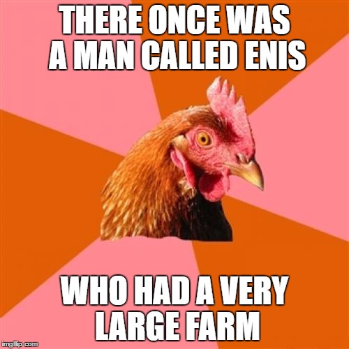 Anti Joke Chicken | THERE ONCE WAS A MAN CALLED ENIS; WHO HAD A VERY LARGE FARM | image tagged in memes,anti joke chicken | made w/ Imgflip meme maker