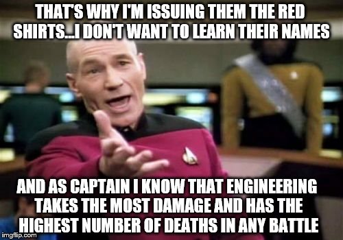 Picard's answer to why he placed the new crew member 'safe space' in engineering  | THAT'S WHY I'M ISSUING THEM THE RED SHIRTS...I DON'T WANT TO LEARN THEIR NAMES; AND AS CAPTAIN I KNOW THAT ENGINEERING TAKES THE MOST DAMAGE AND HAS THE HIGHEST NUMBER OF DEATHS IN ANY BATTLE | image tagged in memes,picard wtf | made w/ Imgflip meme maker