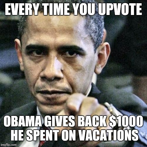 Pissed Off Obama Meme | EVERY TIME YOU UPVOTE; OBAMA GIVES BACK $1000 HE SPENT ON VACATIONS | image tagged in memes,pissed off obama | made w/ Imgflip meme maker