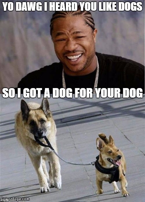 Yo Dawg Heard You | YO DAWG I HEARD YOU LIKE DOGS; SO I GOT A DOG FOR YOUR DOG | image tagged in yo dawg heard you,dog | made w/ Imgflip meme maker