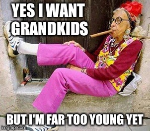 Too young for grandkids | YES I WANT GRANDKIDS; BUT I'M FAR TOO YOUNG YET | image tagged in grandma,grandchildren | made w/ Imgflip meme maker