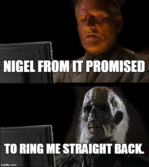 I'll Just Wait Here Meme | NIGEL FROM IT PROMISED; TO RING ME STRAIGHT BACK. | image tagged in memes,ill just wait here | made w/ Imgflip meme maker