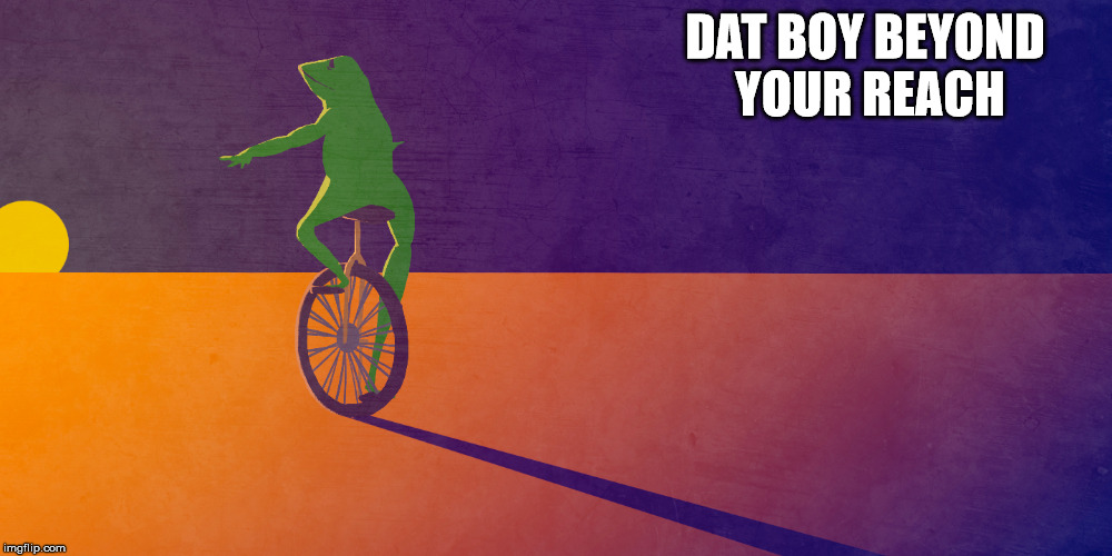 This life is more than I can take. | DAT BOY BEYOND YOUR REACH | image tagged in dat boi,here come dat boi | made w/ Imgflip meme maker