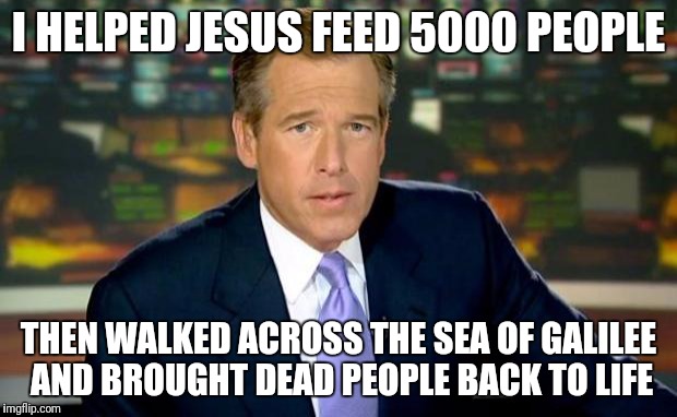 Brian Williams Was There Meme | I HELPED JESUS FEED 5000 PEOPLE; THEN WALKED ACROSS THE SEA OF GALILEE AND BROUGHT DEAD PEOPLE BACK TO LIFE | image tagged in memes,brian williams was there | made w/ Imgflip meme maker