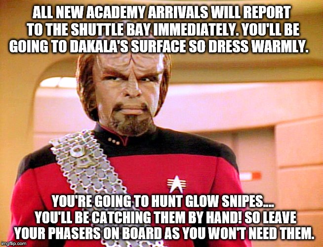 Mr. Worf sends the new Academy arrivals on their first 'mission' | ALL NEW ACADEMY ARRIVALS WILL REPORT TO THE SHUTTLE BAY IMMEDIATELY. YOU'LL BE GOING TO DAKALA'S SURFACE SO DRESS WARMLY. YOU'RE GOING TO HUNT GLOW SNIPES....  YOU'LL BE CATCHING THEM BY HAND! SO LEAVE YOUR PHASERS ON BOARD AS YOU WON'T NEED THEM. | image tagged in commander worf,memes,red shirts,millennials,funny | made w/ Imgflip meme maker