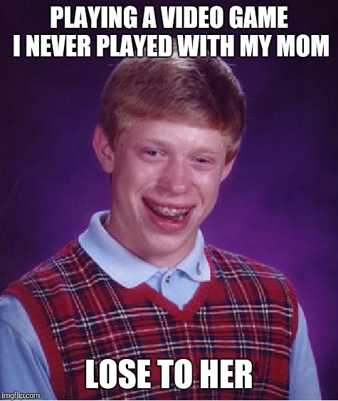 Bad Luck Brian Meme | PLAYING A VIDEO GAME I NEVER PLAYED WITH MY MOM; LOSE TO HER | image tagged in memes,bad luck brian | made w/ Imgflip meme maker