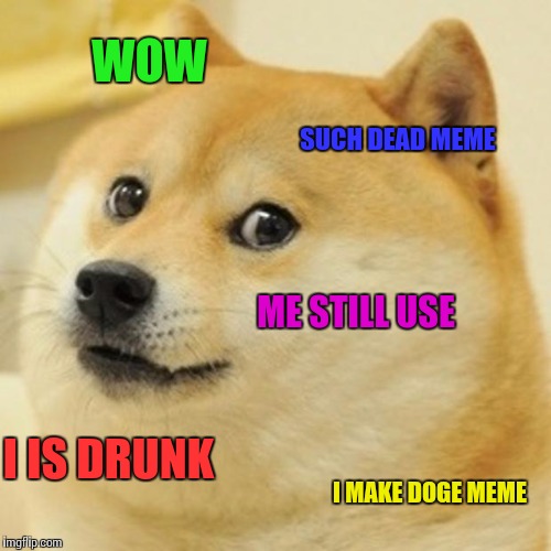 Doge | WOW; SUCH DEAD MEME; ME STILL USE; I IS DRUNK; I MAKE DOGE MEME | image tagged in memes,doge | made w/ Imgflip meme maker