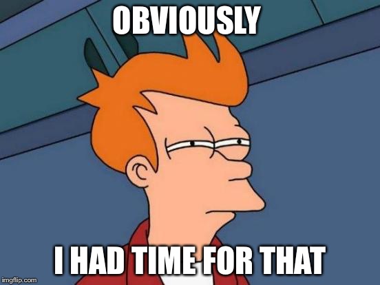 Futurama Fry Meme | OBVIOUSLY I HAD TIME FOR THAT | image tagged in memes,futurama fry | made w/ Imgflip meme maker