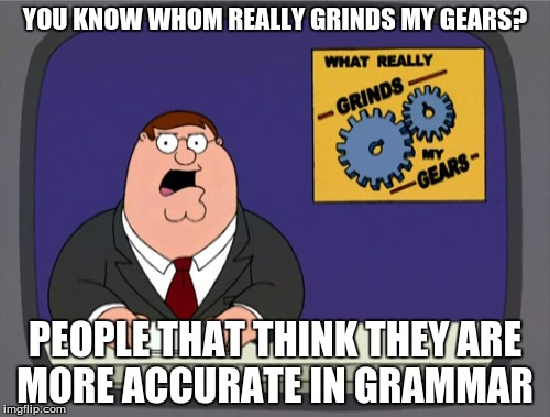Peter Griffin News | YOU KNOW WHOM REALLY GRINDS MY GEARS? PEOPLE THAT THINK THEY ARE MORE ACCURATE IN GRAMMAR | image tagged in memes,peter griffin news | made w/ Imgflip meme maker