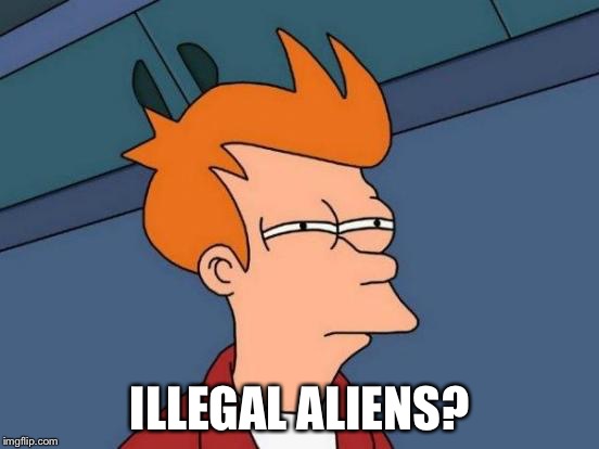 Futurama Fry Meme | ILLEGAL ALIENS? | image tagged in memes,futurama fry | made w/ Imgflip meme maker