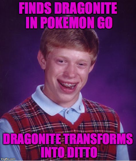 Bad Luck Brian Meme | FINDS DRAGONITE IN POKEMON GO; DRAGONITE TRANSFORMS INTO DITTO | image tagged in memes,bad luck brian | made w/ Imgflip meme maker