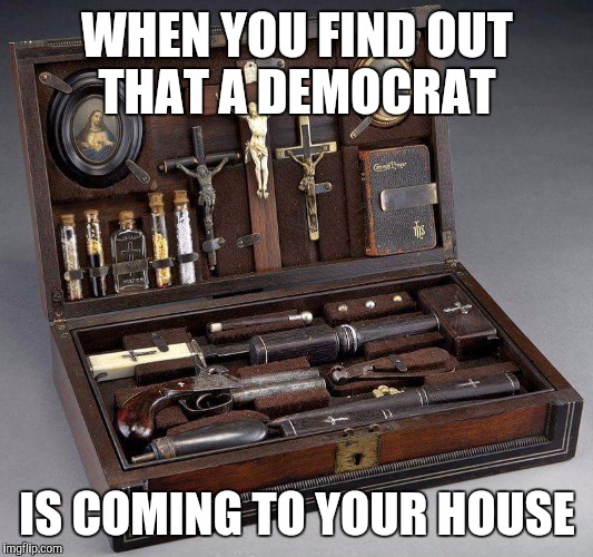 WHEN YOU FIND OUT THAT A DEMOCRAT; IS COMING TO YOUR HOUSE | image tagged in vampire tool bag | made w/ Imgflip meme maker