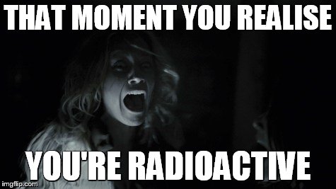 Chernobyl diaries | THAT MOMENT YOU REALISE; YOU'RE RADIOACTIVE | image tagged in chernobyl,diaries,radioactive | made w/ Imgflip meme maker