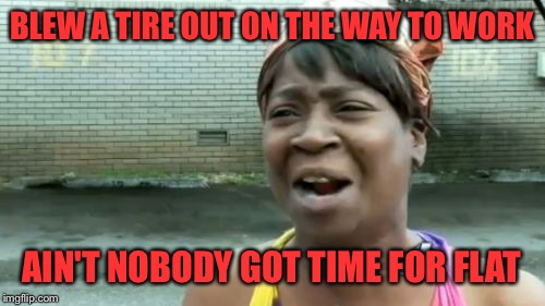 In honor of Sweet Brown Day. A repost of my favorite Sweet Brown post. :) | BLEW A TIRE OUT ON THE WAY TO WORK; AIN'T NOBODY GOT TIME FOR FLAT | image tagged in memes,aint nobody got time for that | made w/ Imgflip meme maker