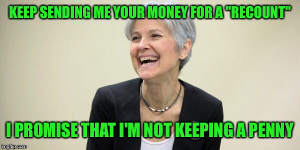 Jill Stein laughing at all the naive people sending her their money | KEEP SENDING ME YOUR MONEY FOR A "RECOUNT"; I PROMISE THAT I'M NOT KEEPING A PENNY | image tagged in jill stein laughing | made w/ Imgflip meme maker