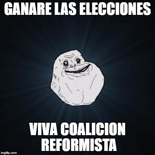 Forever Alone Meme | GANARE LAS ELECCIONES; VIVA COALICION REFORMISTA | image tagged in memes,forever alone | made w/ Imgflip meme maker