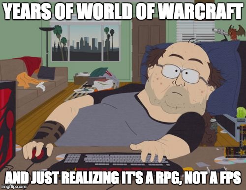 RPG Fan Meme |  YEARS OF WORLD OF WARCRAFT; AND JUST REALIZING IT'S A RPG, NOT A FPS | image tagged in memes,rpg fan | made w/ Imgflip meme maker