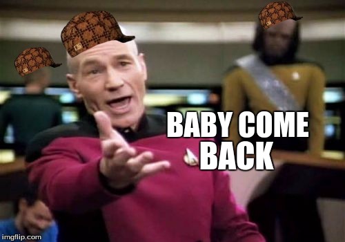 Picard Wtf | BACK; BABY COME | image tagged in memes,picard wtf,scumbag | made w/ Imgflip meme maker