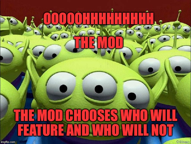 Thanks to skippopotamous for the inspiration for this one!  | OOOOOHHHHHHHHH; THE MOD; THE MOD CHOOSES WHO WILL FEATURE AND WHO WILL NOT | image tagged in the claw,the mods,lynch1979 | made w/ Imgflip meme maker