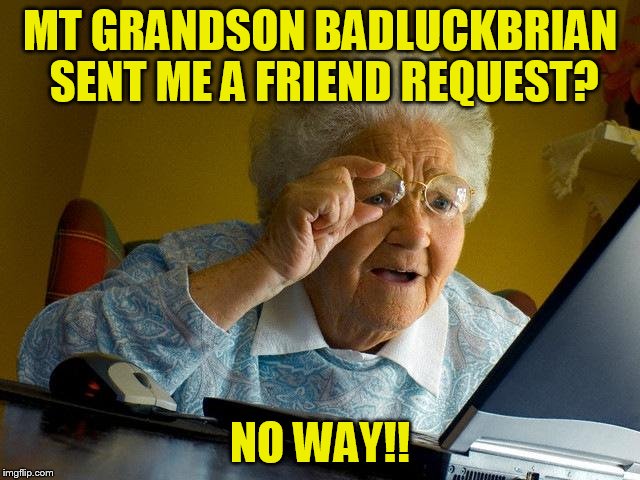 Grandma Finds The Internet Meme | MT GRANDSON BADLUCKBRIAN SENT ME A FRIEND REQUEST? NO WAY!! | image tagged in memes,grandma finds the internet | made w/ Imgflip meme maker