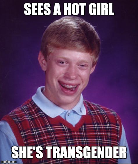 Bad Luck Brian | SEES A HOT GIRL; SHE'S TRANSGENDER | image tagged in memes,bad luck brian | made w/ Imgflip meme maker