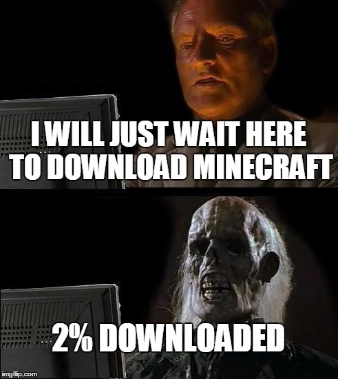 I'll Just Wait Here | I WILL JUST WAIT HERE TO DOWNLOAD MINECRAFT; 2% DOWNLOADED | image tagged in memes,ill just wait here | made w/ Imgflip meme maker