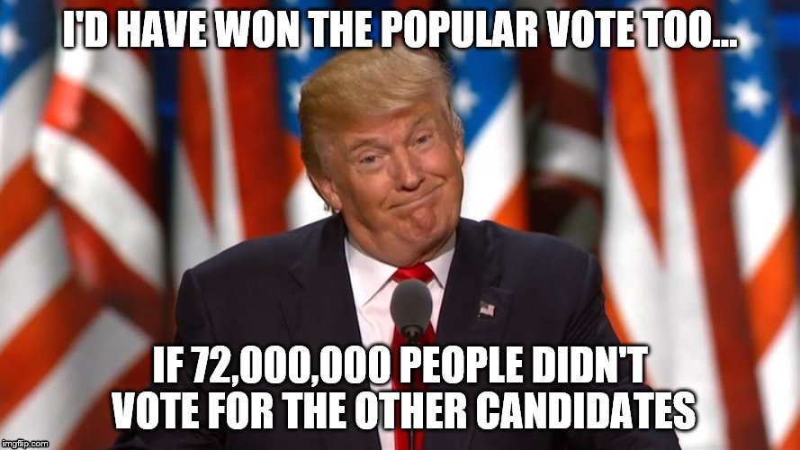 I'd Have Won... | I'D HAVE WON THE POPULAR VOTE TOO... IF 72,000,000 PEOPLE DIDN'T VOTE FOR THE OTHER CANDIDATES | image tagged in donald trump | made w/ Imgflip meme maker