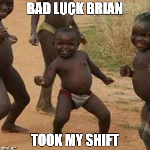 Third World Success Kid Meme | BAD LUCK BRIAN TOOK MY SHIFT | image tagged in memes,third world success kid | made w/ Imgflip meme maker