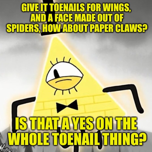 GIVE IT TOENAILS FOR WINGS, AND A FACE MADE OUT OF SPIDERS, HOW ABOUT PAPER CLAWS? IS THAT A YES ON THE WHOLE TOENAIL THING? | made w/ Imgflip meme maker