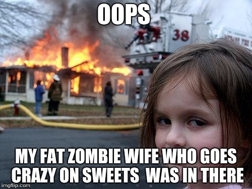 Disaster Girl | OOPS; MY FAT ZOMBIE WIFE WHO GOES CRAZY ON SWEETS  WAS IN THERE | image tagged in memes,disaster girl,zombie,wife | made w/ Imgflip meme maker