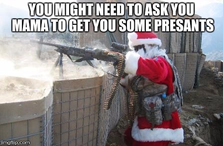 Hohoho | YOU MIGHT NEED TO ASK YOU MAMA TO GET YOU SOME PRESANTS | image tagged in memes,hohoho | made w/ Imgflip meme maker