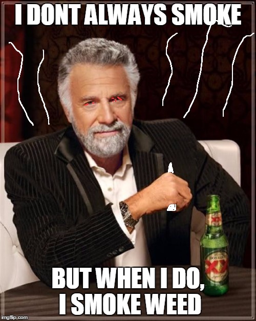 The Most Interesting Man In The World Meme | I DONT ALWAYS SMOKE; BUT WHEN I DO, I SMOKE WEED | image tagged in memes,the most interesting man in the world | made w/ Imgflip meme maker