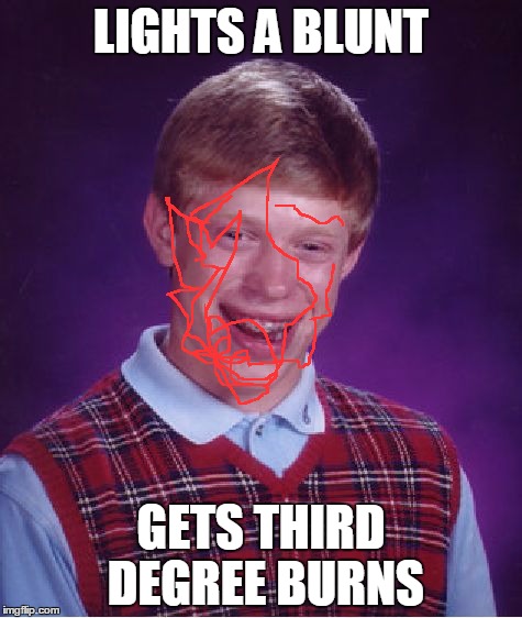 Bad Luck Brian | LIGHTS A BLUNT; GETS THIRD DEGREE BURNS | image tagged in memes,bad luck brian | made w/ Imgflip meme maker