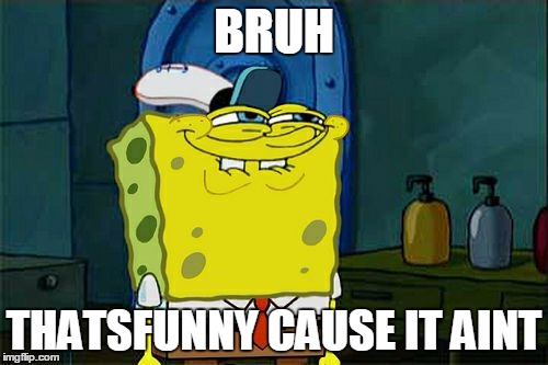 Don't You Squidward | BRUH; THATSFUNNY CAUSE IT AINT | image tagged in memes,dont you squidward | made w/ Imgflip meme maker
