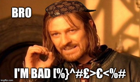 One Does Not Simply Meme | BRO; I'M BAD [%}^#£>€<%# | image tagged in memes,one does not simply,scumbag | made w/ Imgflip meme maker