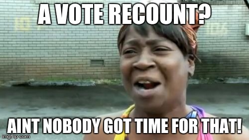 Ain't Nobody Got Time For That | A VOTE RECOUNT? AINT NOBODY GOT TIME FOR THAT! | image tagged in memes,aint nobody got time for that | made w/ Imgflip meme maker