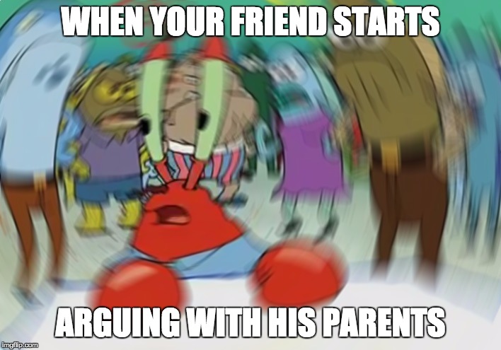 Mr Krabs Blur Meme | WHEN YOUR FRIEND STARTS; ARGUING WITH HIS PARENTS | image tagged in memes,mr krabs blur meme | made w/ Imgflip meme maker