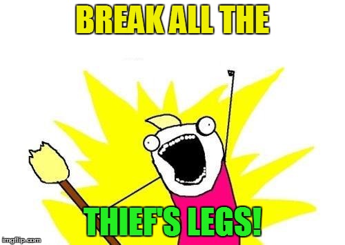 X All The Y Meme | BREAK ALL THE THIEF'S LEGS! | image tagged in memes,x all the y | made w/ Imgflip meme maker